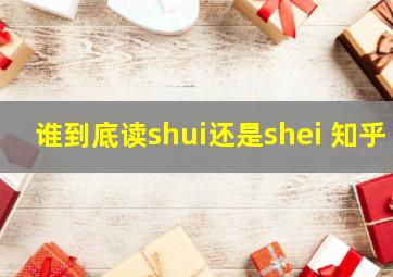 谁到底读shui还是shei 知乎